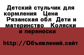 Детский стульчик для кормления › Цена ­ 1 500 - Рязанская обл. Дети и материнство » Коляски и переноски   